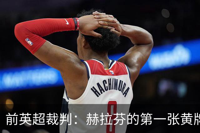 前英超裁判：赫拉芬的第一张黄牌判罚过重，他只碰了对方鞋尖