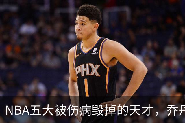 NBA五大被伤病毁掉的天才，乔丹接班人入选，罗伊27岁含泪退役